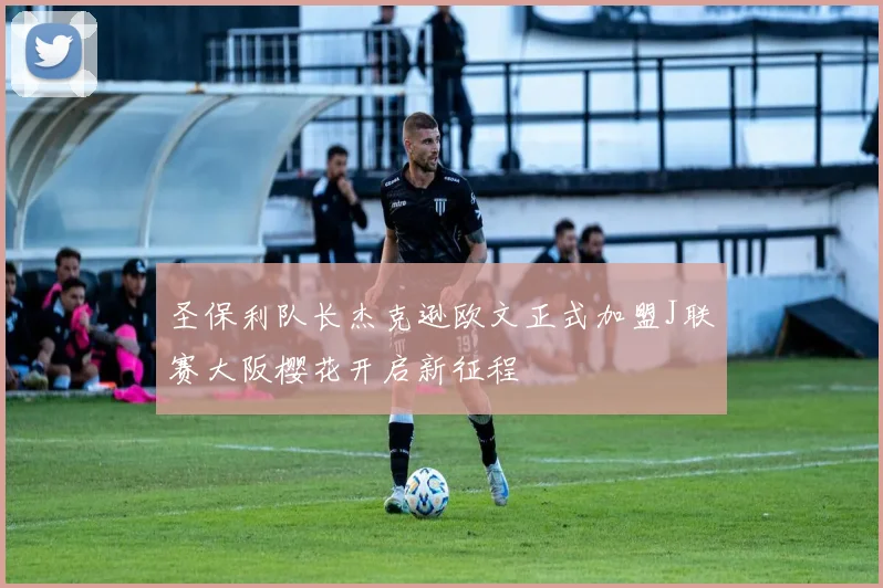 圣保利队长杰克逊欧文正式加盟J联赛大阪樱花开启新征程