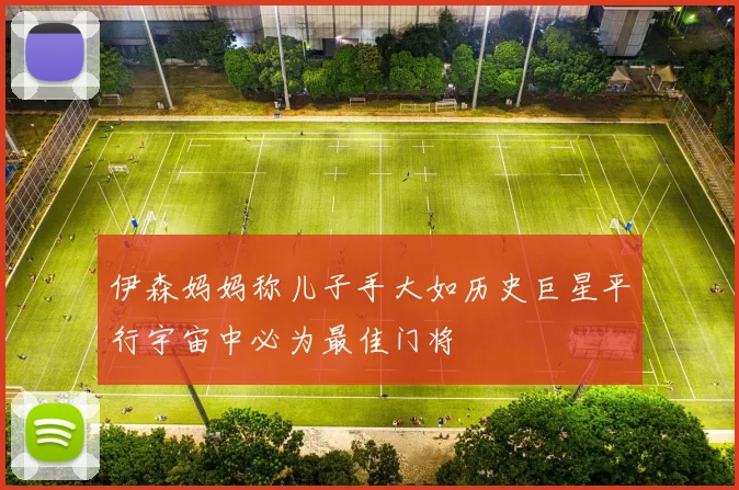 伊森妈妈称儿子手大如历史巨星平行宇宙中必为最佳门将