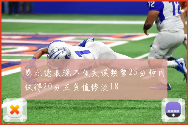 恩比德表现不佳失误频繁25分钟内仅得20分正负值惨淡18