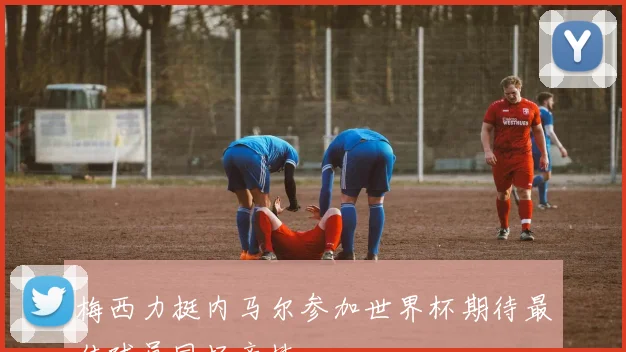 梅西力挺内马尔参加世界杯期待最佳球员同场竞技